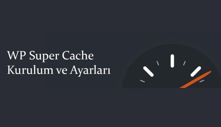 WP Super Cache Ayarları ve Kurulum Kılavuzu